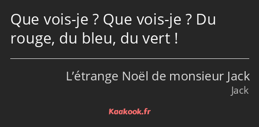 Que vois-je ? Que vois-je ? Du rouge, du bleu, du vert !