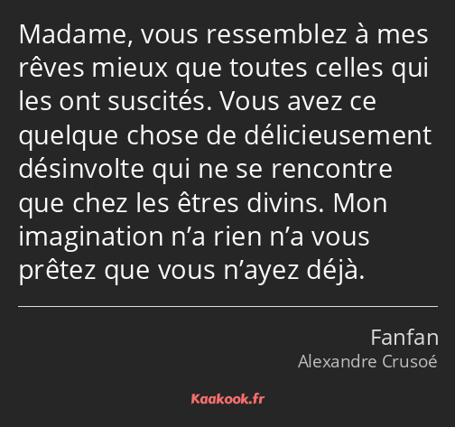 Madame, vous ressemblez à mes rêves mieux que toutes celles qui les ont suscités. Vous avez ce…