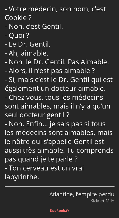 Votre médecin, son nom, c’est Cookie ? Non, c’est Gentil. Quoi ? Le Dr. Gentil. Ah, aimable. Non…