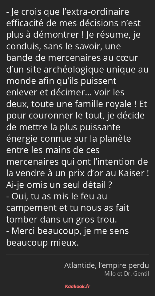 Je crois que l’extra-ordinaire efficacité de mes décisions n’est plus à démontrer ! Je résume, je…