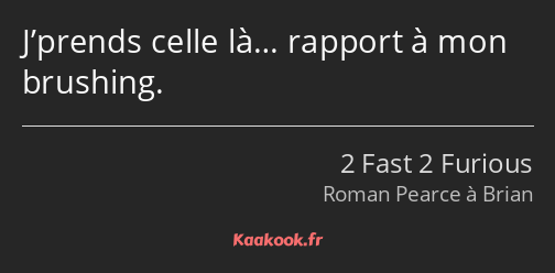 J’prends celle là… rapport à mon brushing.