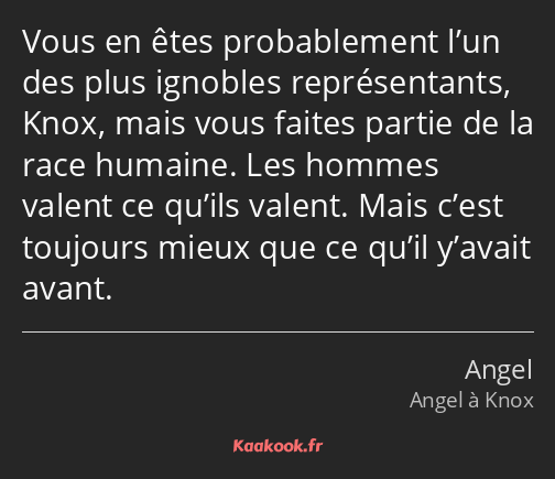 Vous en êtes probablement l’un des plus ignobles représentants, Knox, mais vous faites partie de la…