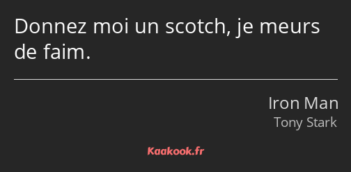 Donnez moi un scotch, je meurs de faim.