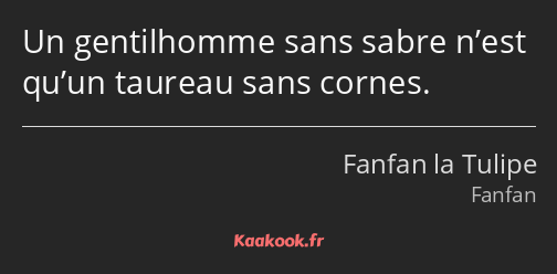 Un gentilhomme sans sabre n’est qu’un taureau sans cornes.