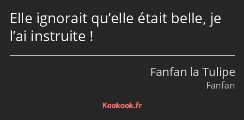 Elle ignorait qu’elle était belle, je l’ai instruite !