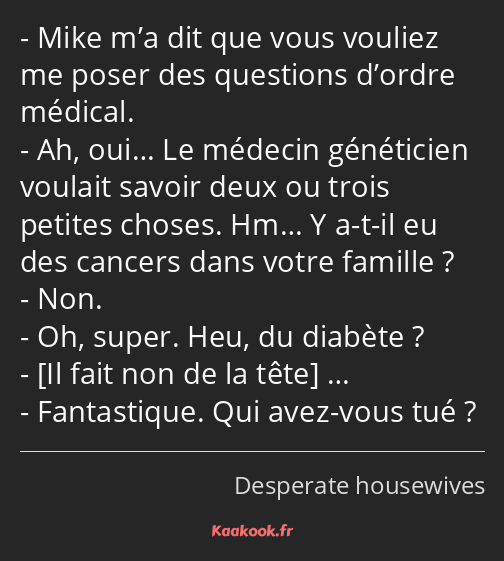 Mike m’a dit que vous vouliez me poser des questions d’ordre médical. Ah, oui… Le médecin…