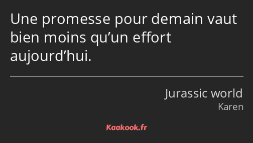 Une promesse pour demain vaut bien moins qu’un effort aujourd’hui.