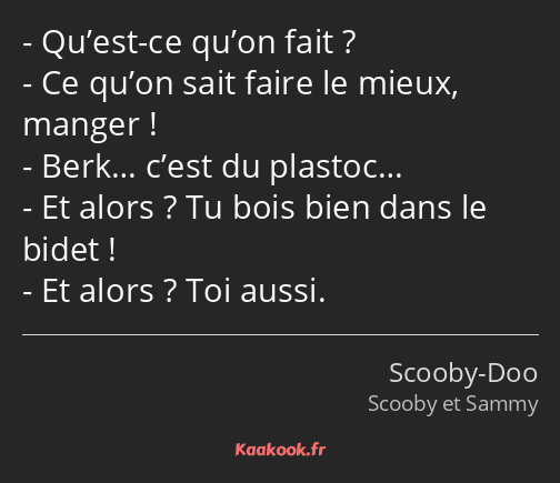 Qu’est-ce qu’on fait ? Ce qu’on sait faire le mieux, manger ! Berk… c’est du plastoc… Et alors ? Tu…