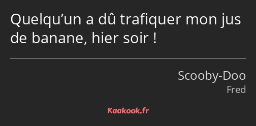 Quelqu’un a dû trafiquer mon jus de banane, hier soir !