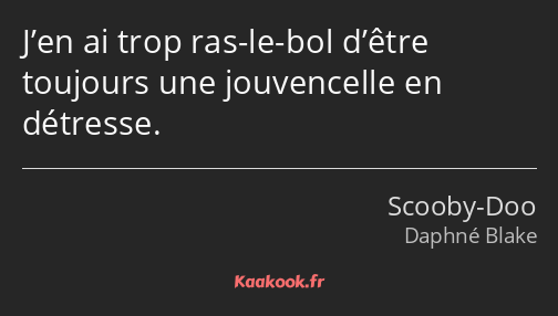 J’en ai trop ras-le-bol d’être toujours une jouvencelle en détresse.