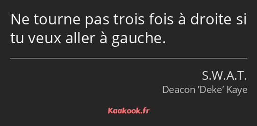 Ne tourne pas trois fois à droite si tu veux aller à gauche.