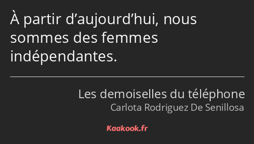 À partir d’aujourd’hui, nous sommes des femmes indépendantes.