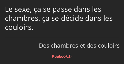 Le sexe, ça se passe dans les chambres, ça se décide dans les couloirs.