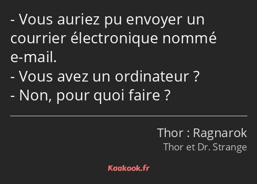 Vous auriez pu envoyer un courrier électronique nommé e-mail. Vous avez un ordinateur ? Non, pour…