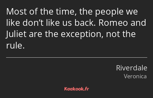 Most of the time, the people we like don’t like us back. Romeo and Juliet are the exception, not…
