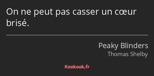 On ne peut pas casser un cœur brisé.