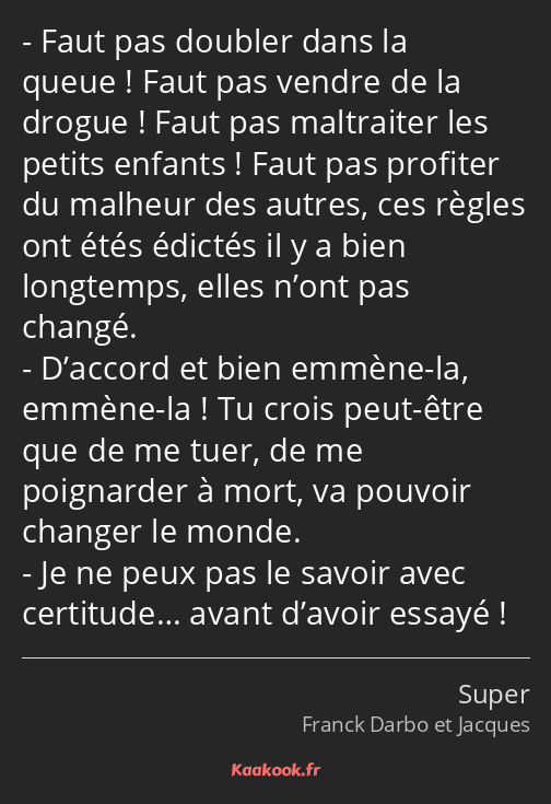 Faut pas doubler dans la queue ! Faut pas vendre de la drogue ! Faut pas maltraiter les petits…