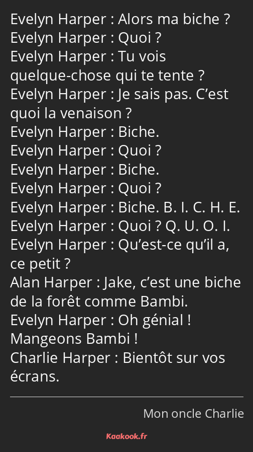 Alors ma biche ? Quoi ? Tu vois quelque-chose qui te tente ? Je sais pas. C’est quoi la venaison…