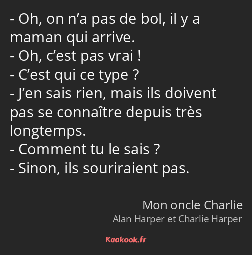 Oh, on n’a pas de bol, il y a maman qui arrive. Oh, c’est pas vrai ! C’est qui ce type ? J’en sais…