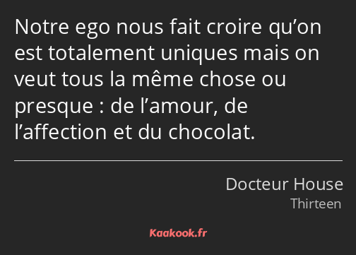 Notre ego nous fait croire qu’on est totalement uniques mais on veut tous la même chose ou presque…