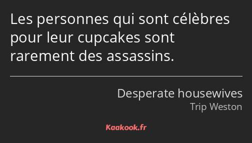 Les personnes qui sont célèbres pour leur cupcakes sont rarement des assassins.