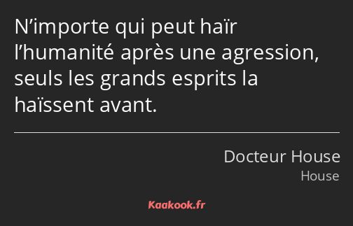 N’importe qui peut haïr l’humanité après une agression, seuls les grands esprits la haïssent avant.