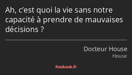 Ah, c’est quoi la vie sans notre capacité à prendre de mauvaises décisions ?