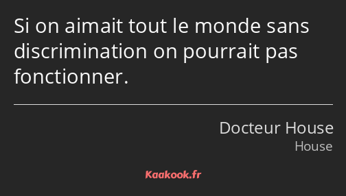 Si on aimait tout le monde sans discrimination on pourrait pas fonctionner.