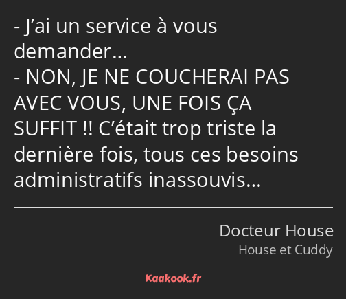 J’ai un service à vous demander… NON, JE NE COUCHERAI PAS AVEC VOUS, UNE FOIS ÇA SUFFIT !! C’était…