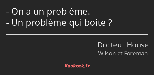 On a un problème. Un problème qui boite ?