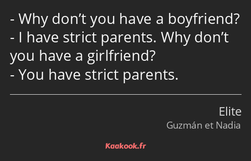 Why don’t you have a boyfriend? I have strict parents. Why don’t you have a girlfriend? You have…