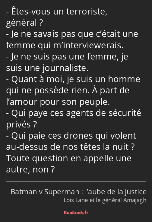 Êtes-vous un terroriste, général ? Je ne savais pas que c’était une femme qui m’interviewerais. Je…