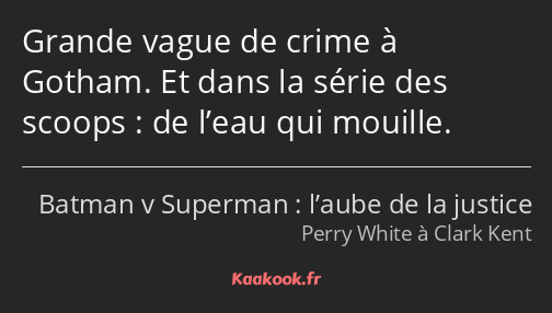 Grande vague de crime à Gotham. Et dans la série des scoops : de l’eau qui mouille.