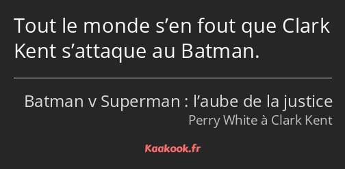 Tout le monde s’en fout que Clark Kent s’attaque au Batman.