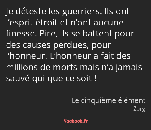 Je déteste les guerriers. Ils ont l’esprit étroit et n’ont aucune finesse. Pire, ils se battent…