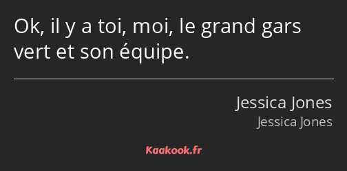 Ok, il y a toi, moi, le grand gars vert et son équipe.