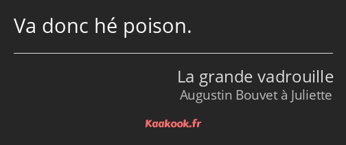 Va donc hé poison.