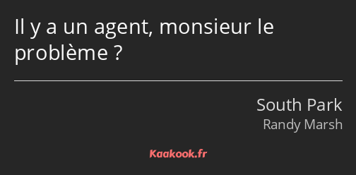 Il y a un agent, monsieur le problème ?