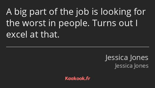 A big part of the job is looking for the worst in people. Turns out I excel at that.