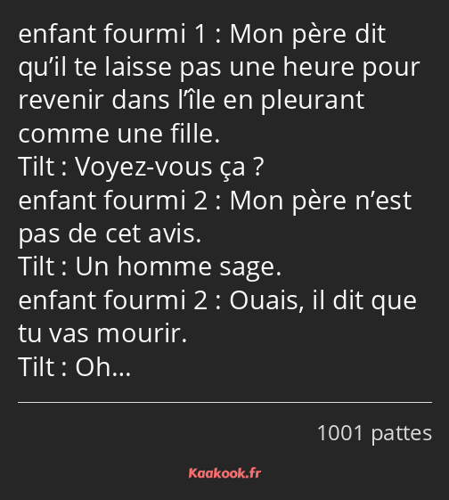 Mon père dit qu’il te laisse pas une heure pour revenir dans l’île en pleurant comme une fille…