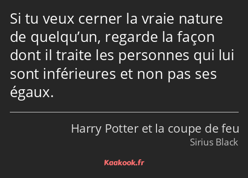 Si tu veux cerner la vraie nature de quelqu’un, regarde la façon dont il traite les personnes qui…