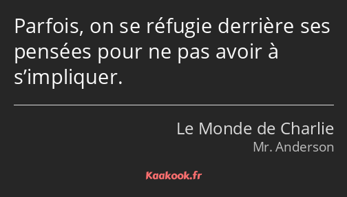 Parfois, on se réfugie derrière ses pensées pour ne pas avoir à s’impliquer.