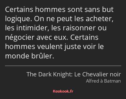 Certains hommes sont sans but logique. On ne peut les acheter, les intimider, les raisonner ou…