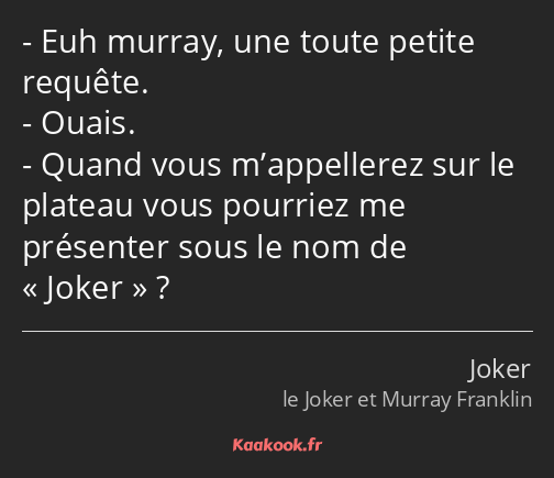 Euh murray, une toute petite requête. Ouais. Quand vous m’appellerez sur le plateau vous pourriez…