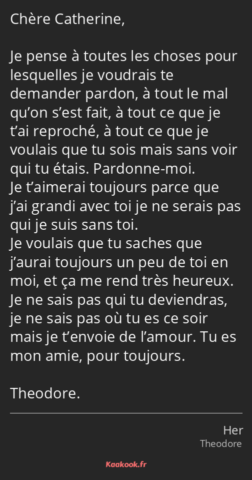 Chère Catherine, Je pense à toutes les choses pour lesquelles je voudrais te demander pardon, à…