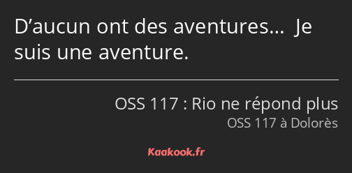 D’aucun ont des aventures… Je suis une aventure.