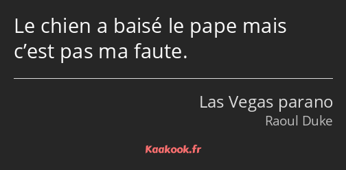 Le chien a baisé le pape mais c’est pas ma faute.