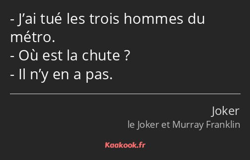 J’ai tué les trois hommes du métro. Où est la chute ? Il n’y en a pas.