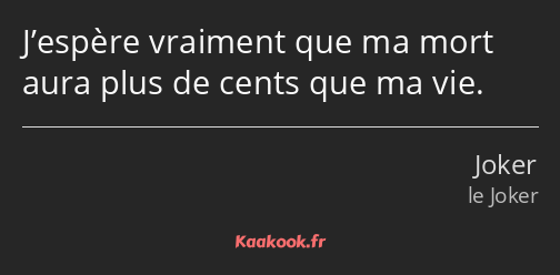 J’espère vraiment que ma mort aura plus de cents que ma vie.