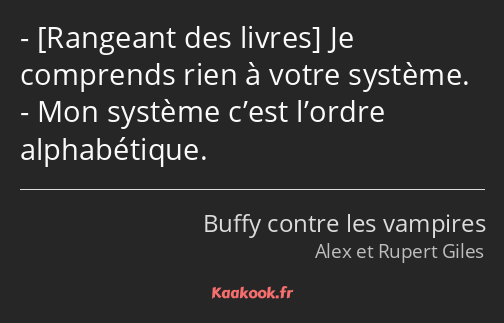  Je comprends rien à votre système. Mon système c’est l’ordre alphabétique.